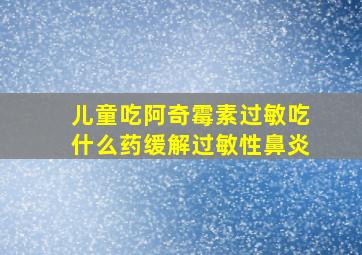 儿童吃阿奇霉素过敏吃什么药缓解过敏性鼻炎