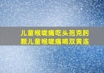 儿童喉咙痛吃头孢克肟颗儿童喉咙痛喝双黄连