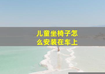 儿童坐椅子怎么安装在车上