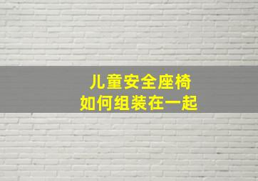 儿童安全座椅如何组装在一起