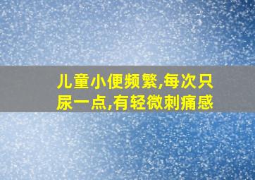 儿童小便频繁,每次只尿一点,有轻微刺痛感