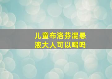 儿童布洛芬混悬液大人可以喝吗