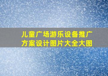 儿童广场游乐设备推广方案设计图片大全大图