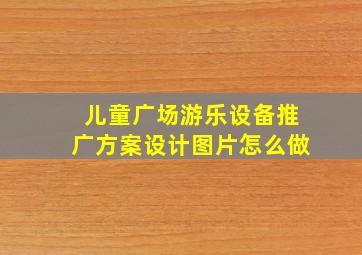 儿童广场游乐设备推广方案设计图片怎么做