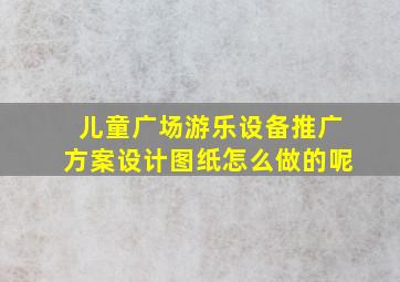 儿童广场游乐设备推广方案设计图纸怎么做的呢