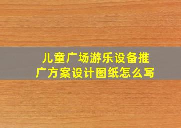 儿童广场游乐设备推广方案设计图纸怎么写