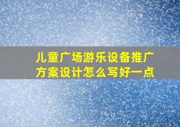 儿童广场游乐设备推广方案设计怎么写好一点