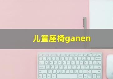 儿童座椅ganen