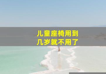 儿童座椅用到几岁就不用了