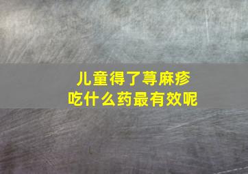 儿童得了荨麻疹吃什么药最有效呢