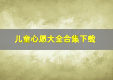 儿童心愿大全合集下载