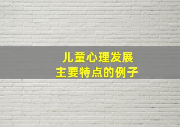 儿童心理发展主要特点的例子