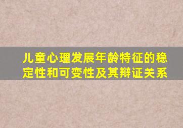 儿童心理发展年龄特征的稳定性和可变性及其辩证关系