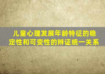 儿童心理发展年龄特征的稳定性和可变性的辨证统一关系