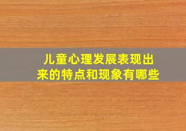 儿童心理发展表现出来的特点和现象有哪些