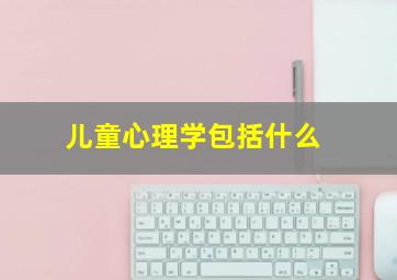 儿童心理学包括什么