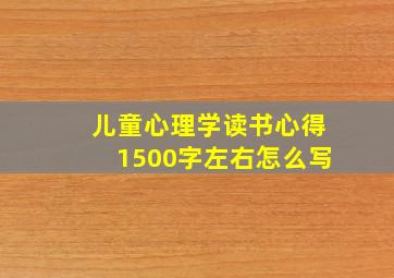 儿童心理学读书心得1500字左右怎么写