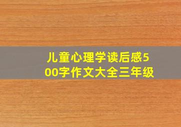 儿童心理学读后感500字作文大全三年级