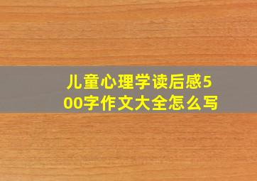 儿童心理学读后感500字作文大全怎么写