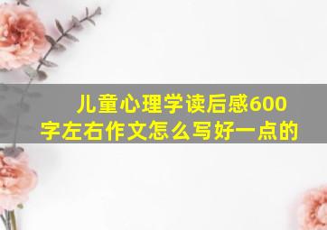 儿童心理学读后感600字左右作文怎么写好一点的