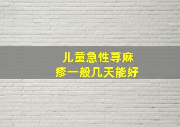 儿童急性荨麻疹一般几天能好