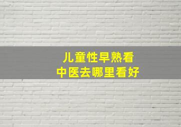 儿童性早熟看中医去哪里看好