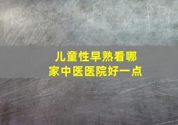 儿童性早熟看哪家中医医院好一点