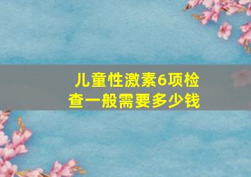 儿童性激素6项检查一般需要多少钱