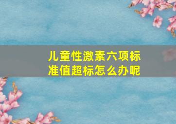 儿童性激素六项标准值超标怎么办呢