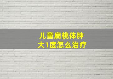 儿童扁桃体肿大1度怎么治疗