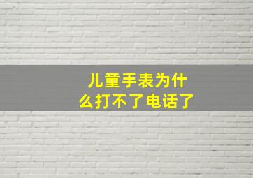 儿童手表为什么打不了电话了