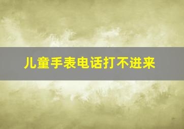 儿童手表电话打不进来