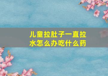 儿童拉肚子一直拉水怎么办吃什么药