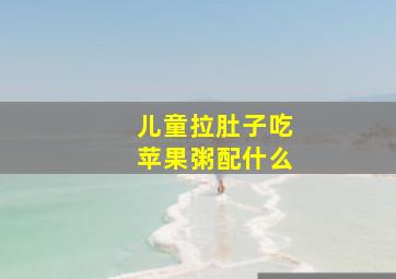 儿童拉肚子吃苹果粥配什么