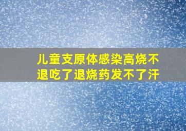 儿童支原体感染高烧不退吃了退烧药发不了汗