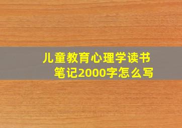 儿童教育心理学读书笔记2000字怎么写