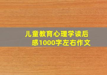 儿童教育心理学读后感1000字左右作文