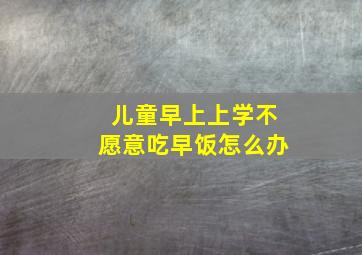 儿童早上上学不愿意吃早饭怎么办