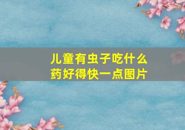 儿童有虫子吃什么药好得快一点图片