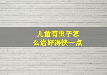 儿童有虫子怎么治好得快一点