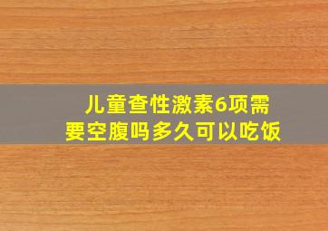 儿童查性激素6项需要空腹吗多久可以吃饭