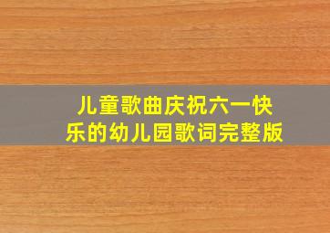 儿童歌曲庆祝六一快乐的幼儿园歌词完整版