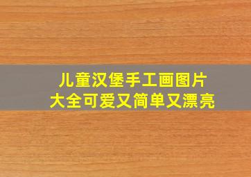 儿童汉堡手工画图片大全可爱又简单又漂亮