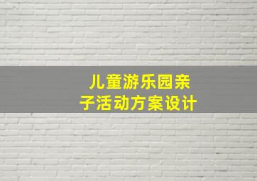 儿童游乐园亲子活动方案设计