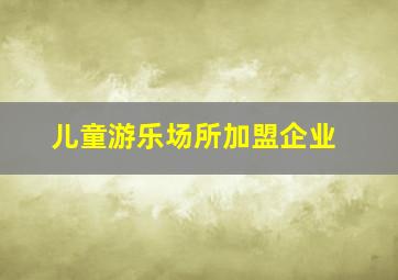 儿童游乐场所加盟企业