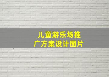 儿童游乐场推广方案设计图片