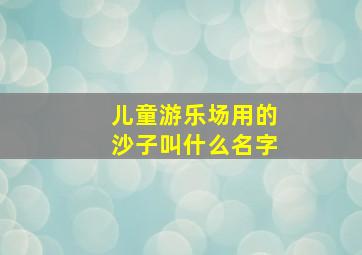 儿童游乐场用的沙子叫什么名字