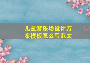 儿童游乐场设计方案模板怎么写范文