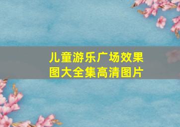 儿童游乐广场效果图大全集高清图片