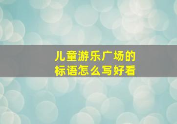 儿童游乐广场的标语怎么写好看